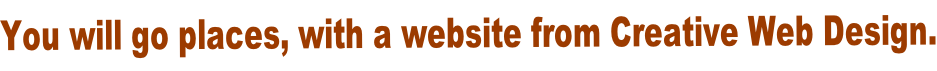 You will go places, with a website from Creative Web Design.